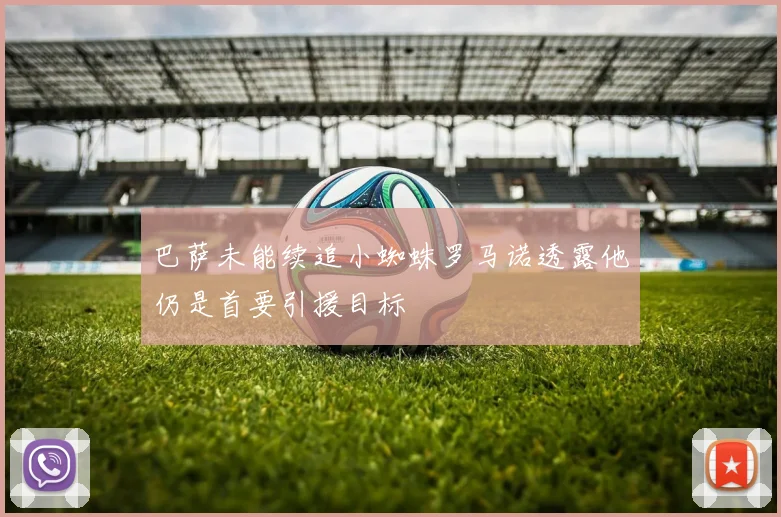 巴萨未能续追小蜘蛛罗马诺透露他仍是首要引援目标