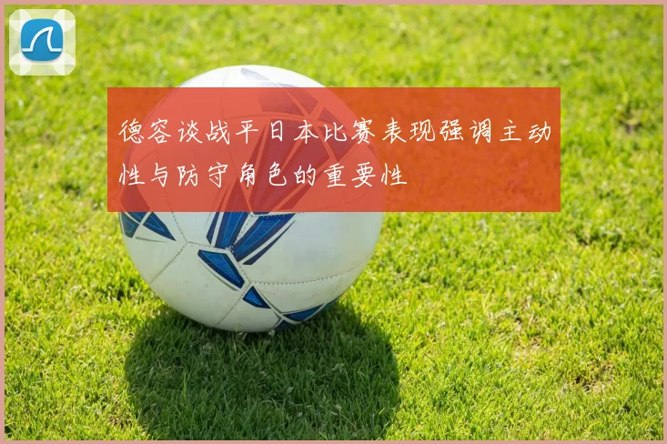 德容谈战平日本比赛表现强调主动性与防守角色的重要性