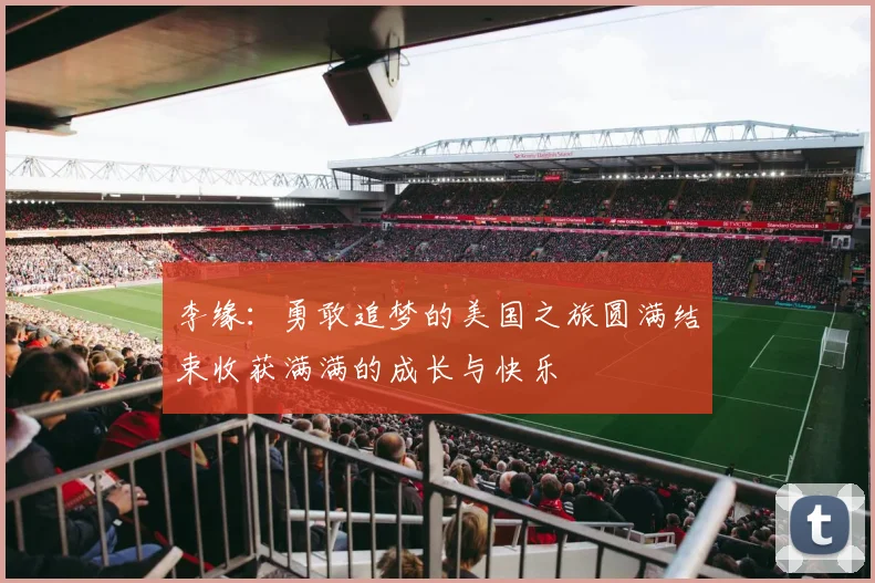 李缘：勇敢追梦的美国之旅圆满结束收获满满的成长与快乐