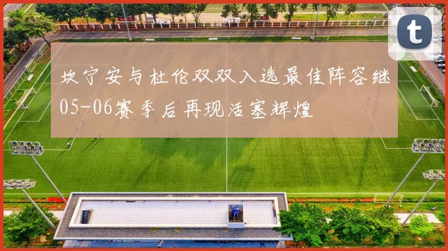 坎宁安与杜伦双双入选最佳阵容继05-06赛季后再现活塞辉煌