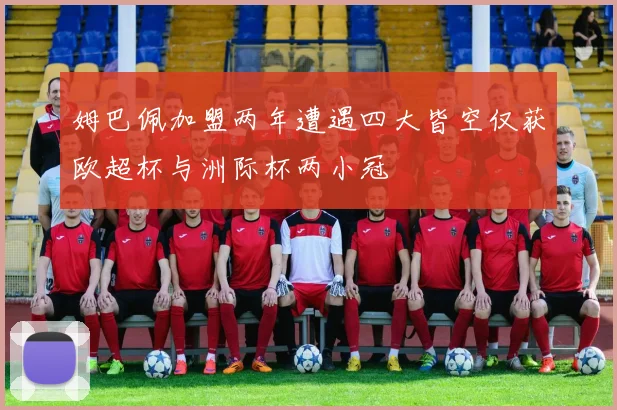 姆巴佩加盟两年遭遇四大皆空仅获欧超杯与洲际杯两小冠