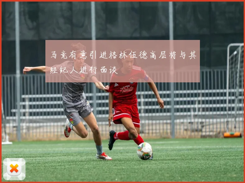 马竞有意引进格林伍德高层将与其经纪人进行面谈